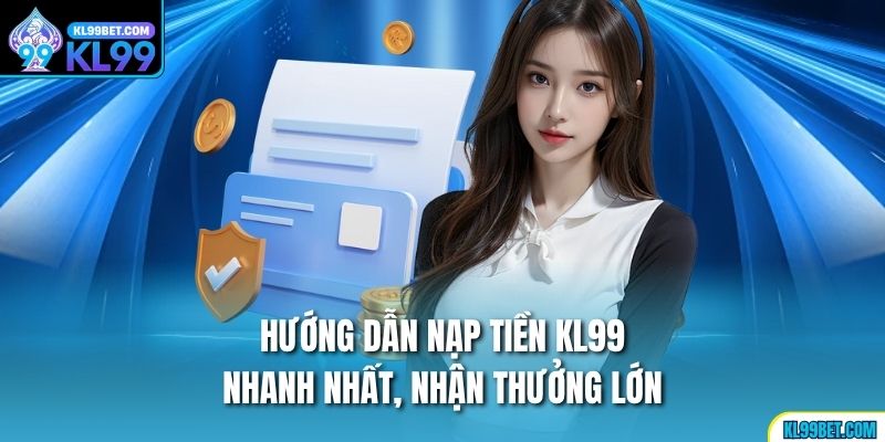 Hướng dẫn nạp tiền kl99 nhanh nhất, nhận thưởng lớn