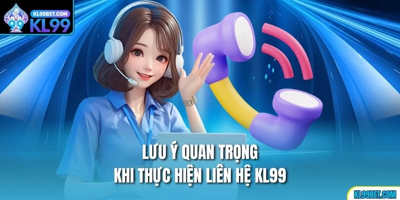 Lưu ý quan trọng khi thực hiện liên hệ Kl99