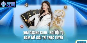 WM Casino KL99 – Nơi Hội Tụ Đam Mê Giải Trí Trực Tuyến